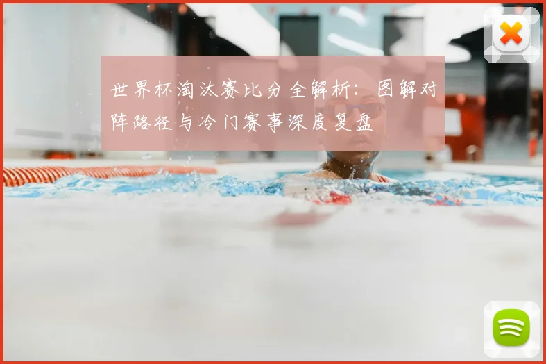 世界杯淘汰赛比分全解析:图解对阵路径与冷门赛事深度复盘