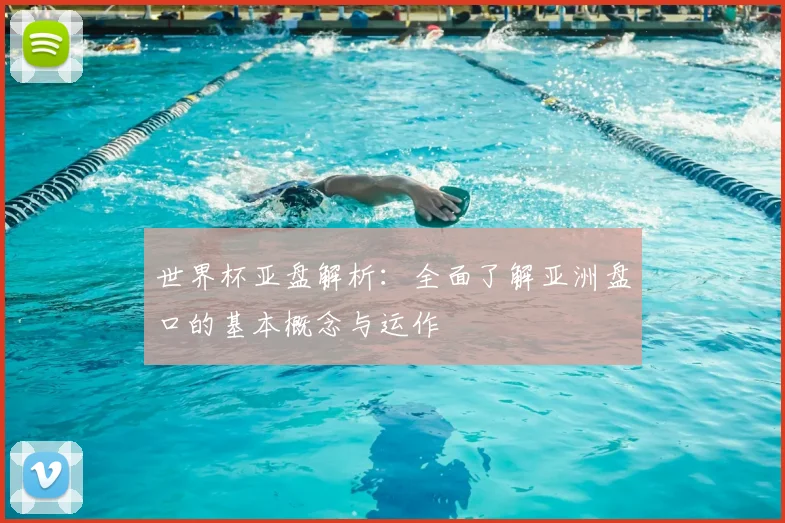 世界杯亚盘解析:全面了解亚洲盘口的基本概念与运作