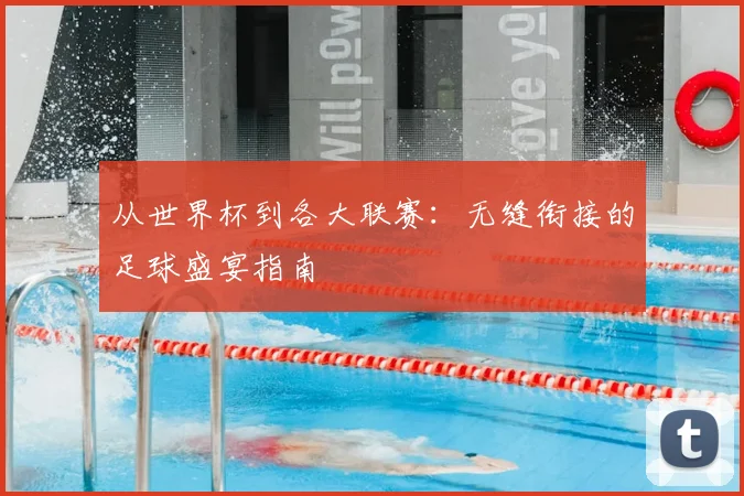从世界杯到各大联赛：无缝衔接的足球盛宴指南