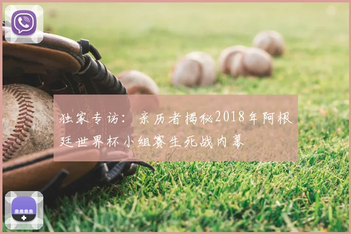 独家专访：亲历者揭秘2018年阿根廷世界杯小组赛生死战内幕