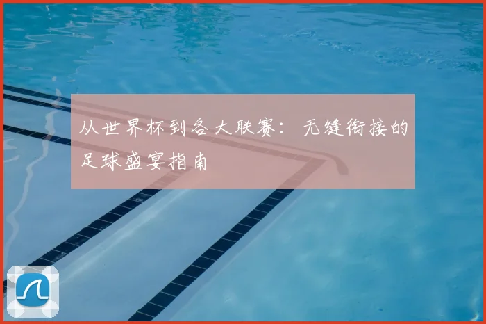 从世界杯到各大联赛：无缝衔接的足球盛宴指南