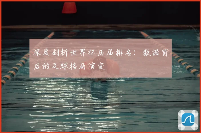 深度剖析世界杯历届排名：数据背后的足球格局演变