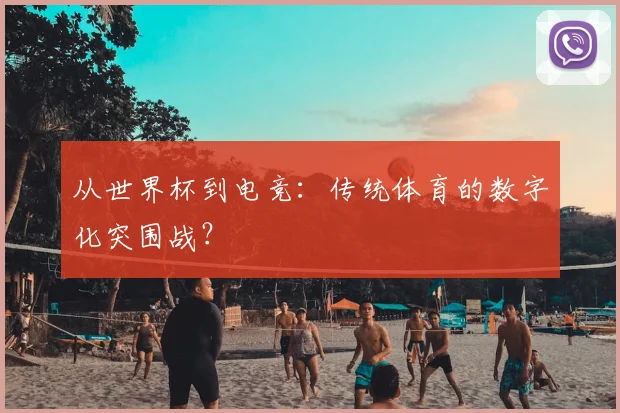 从世界杯到电竞：传统体育的数字化突围战？