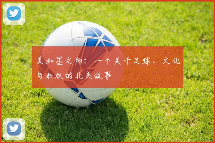 美加墨之约：一个关于足球、文化与狂欢的北美故事