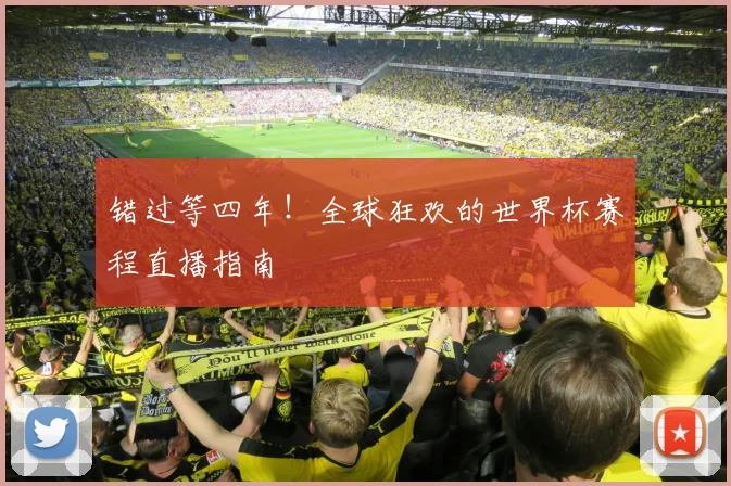错过等四年！全球狂欢的世界杯赛程直播指南