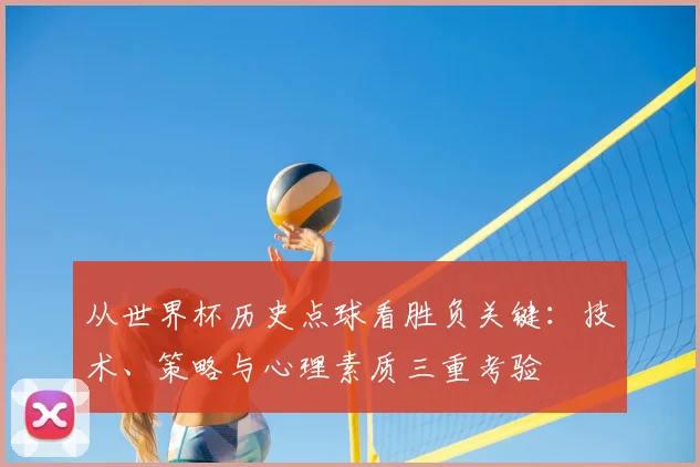从世界杯历史点球看胜负关键：技术、策略与心理素质三重考验