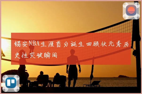锡安NBA生涯首分诞生回顾状元秀历史性突破瞬间