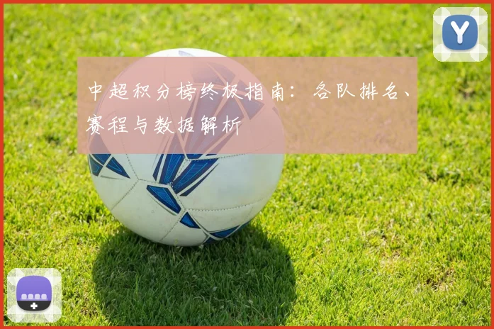 中超积分榜终极指南:各队排名、赛程与数据解析