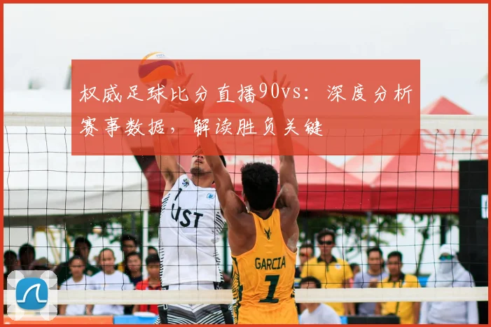 权威足球比分直播90vs：深度分析赛事数据，解读胜负关键