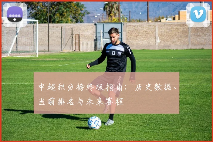 中超积分榜终极指南:历史数据、当前排名与未来赛程