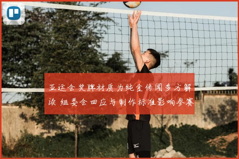 亚运会奖牌材质为纯金传闻多方解读 组委会回应与制作标准影响参赛记录