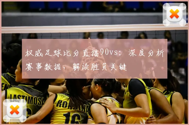 权威足球比分直播90vs：深度分析赛事数据，解读胜负关键