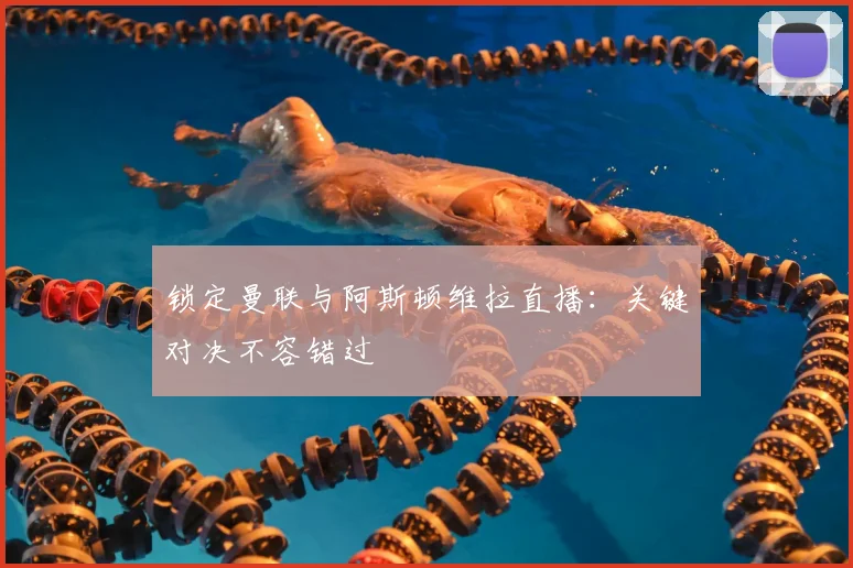 锁定曼联与阿斯顿维拉直播:关键对决不容错过
