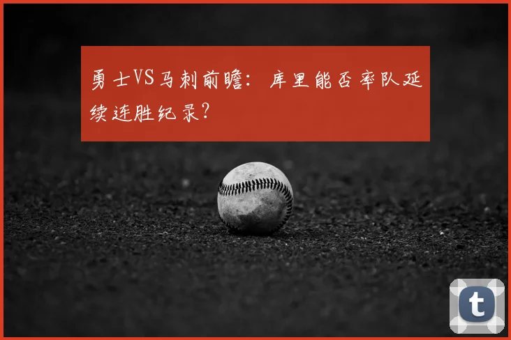 勇士VS马刺前瞻：库里能否率队延续连胜纪录？