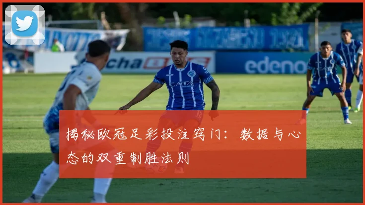 揭秘欧冠足彩投注窍门：数据与心态的双重制胜法则