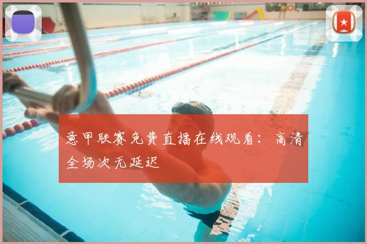 意甲联赛免费直播在线观看:高清全场次无延迟