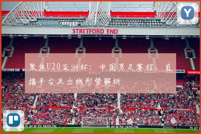 聚焦U20亚洲杯：中国男足赛程、直播平台及出线形势解析