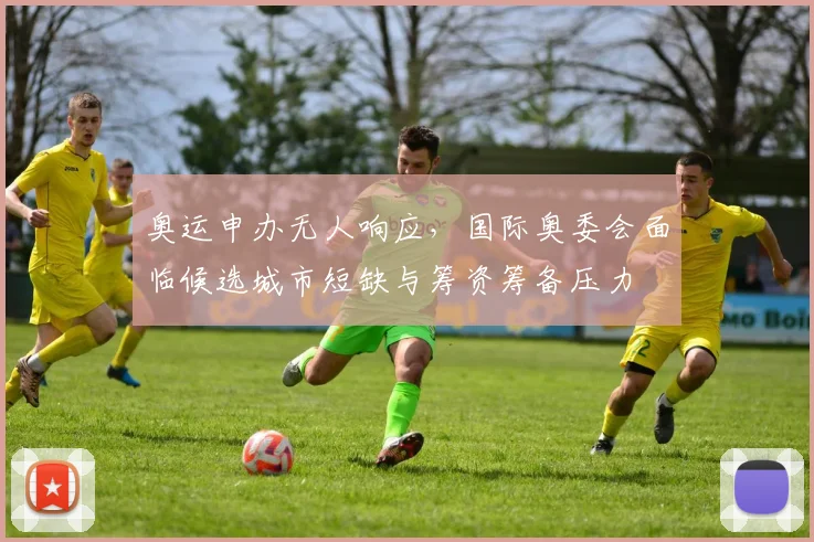 奥运申办无人响应，国际奥委会面临候选城市短缺与筹资筹备压力