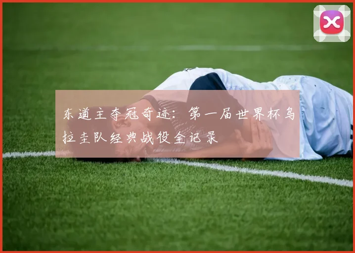 东道主夺冠奇迹：第一届世界杯乌拉圭队经典战役全记录