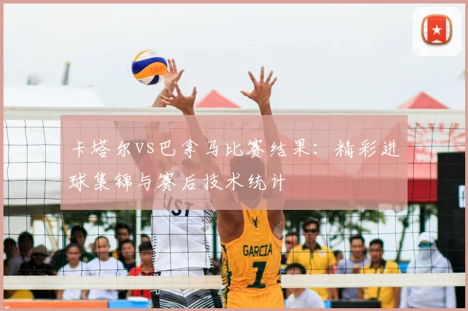 卡塔尔vs巴拿马比赛结果：精彩进球集锦与赛后技术统计