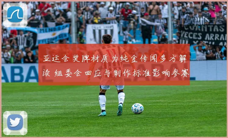 亚运会奖牌材质为纯金传闻多方解读 组委会回应与制作标准影响参赛记录