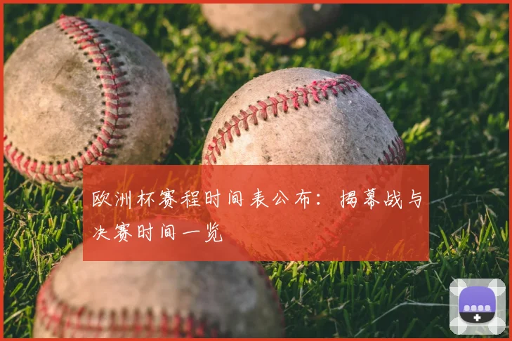 欧洲杯赛程时间表公布:揭幕战与决赛时间一览
